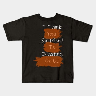 I Think Your Girlfriend Is Cheating On Us Kids T-Shirt